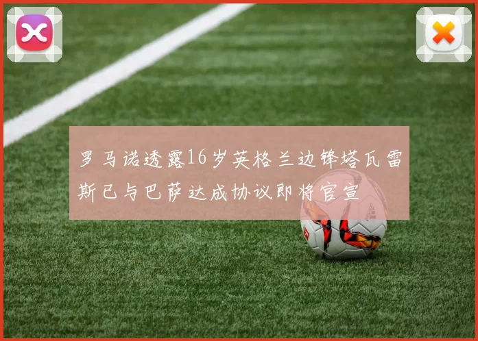 罗马诺透露16岁英格兰边锋塔瓦雷斯已与巴萨达成协议即将官宣
