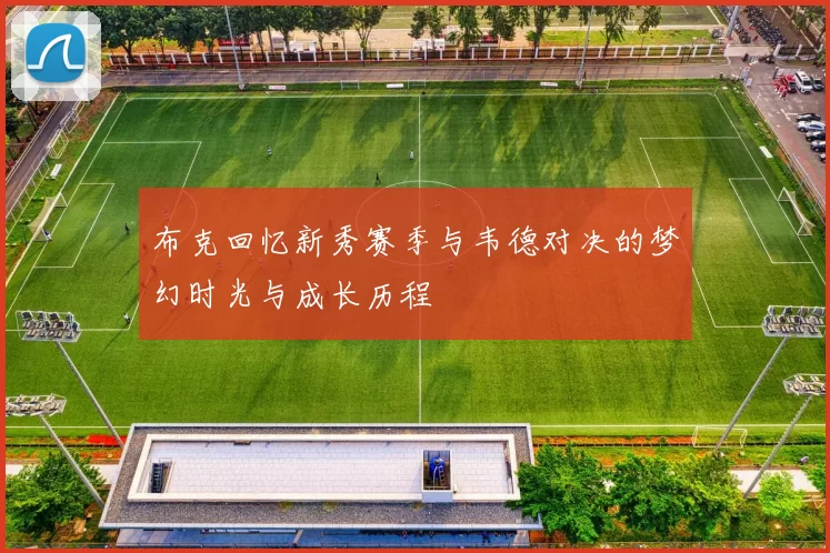布克回忆新秀赛季与韦德对决的梦幻时光与成长历程