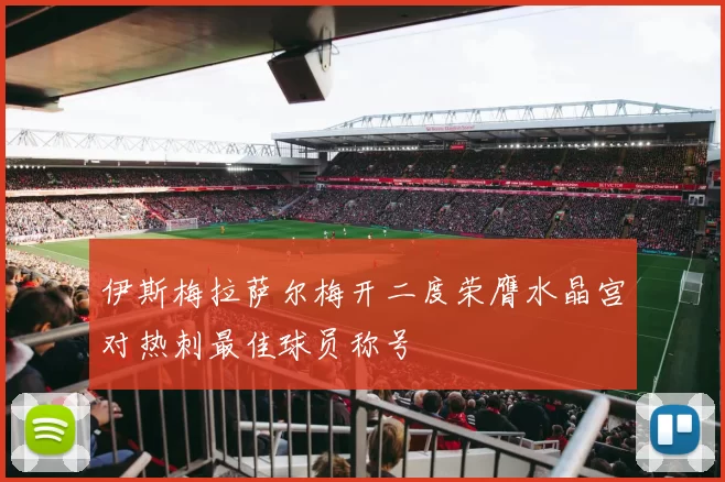 伊斯梅拉萨尔梅开二度荣膺水晶宫对热刺最佳球员称号
