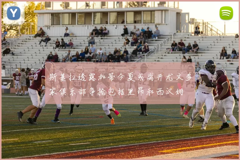 斯基拉透露加蒂今夏或离开尤文多家俱乐部争抢包括里昂和西汉姆