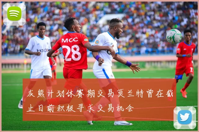 灰熊计划休赛期交易莫兰特曾在截止日前积极寻求交易机会