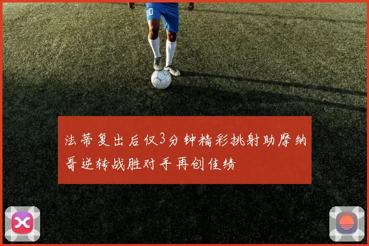 法蒂复出后仅3分钟精彩挑射助摩纳哥逆转战胜对手再创佳绩