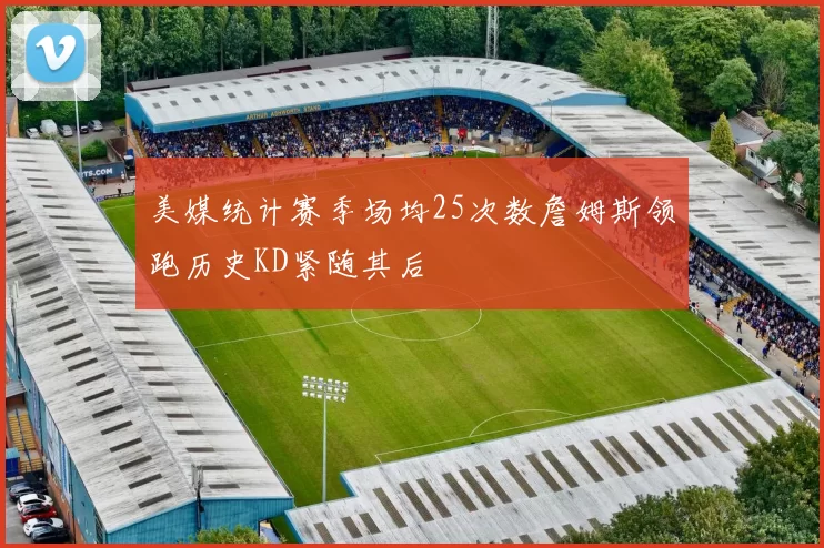 美媒统计赛季场均25次数詹姆斯领跑历史KD紧随其后