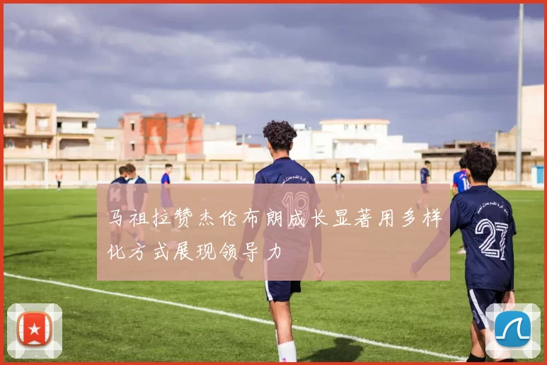 马祖拉赞杰伦布朗成长显著用多样化方式展现领导力