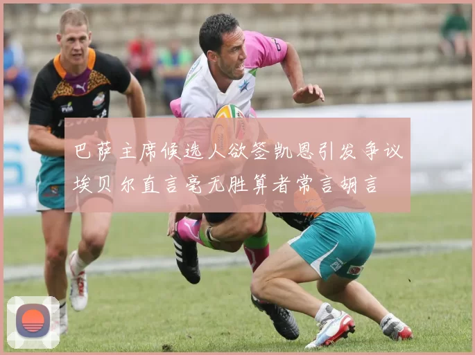 巴萨主席候选人欲签凯恩引发争议埃贝尔直言毫无胜算者常言胡言