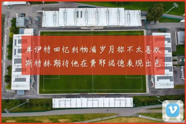 库伊特回忆利物浦岁月称不太喜欢斯特林期待他在费耶诺德表现出色