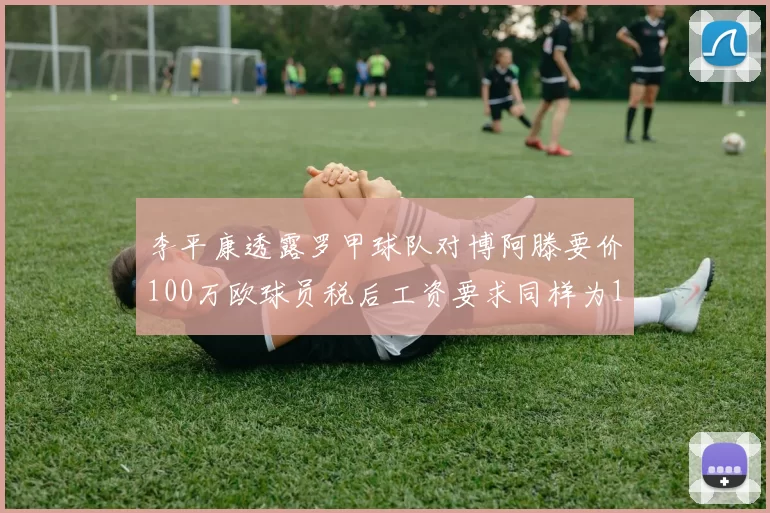 李平康透露罗甲球队对博阿滕要价100万欧球员税后工资要求同样为100万