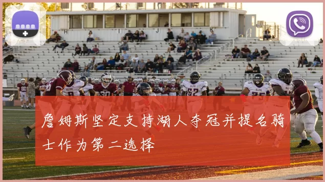 詹姆斯坚定支持湖人夺冠并提名骑士作为第二选择