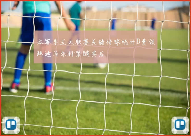 本赛季五大联赛关键传球统计B费领跑迪马尔科紧随其后