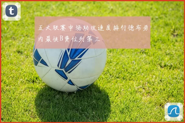 五大联赛中场助攻速度排行德布劳内最快B费位列第三