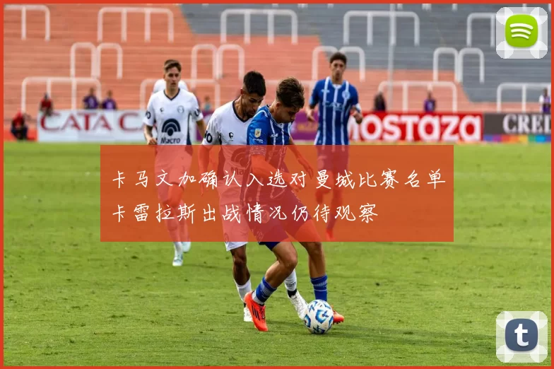 卡马文加确认入选对曼城比赛名单卡雷拉斯出战情况仍待观察