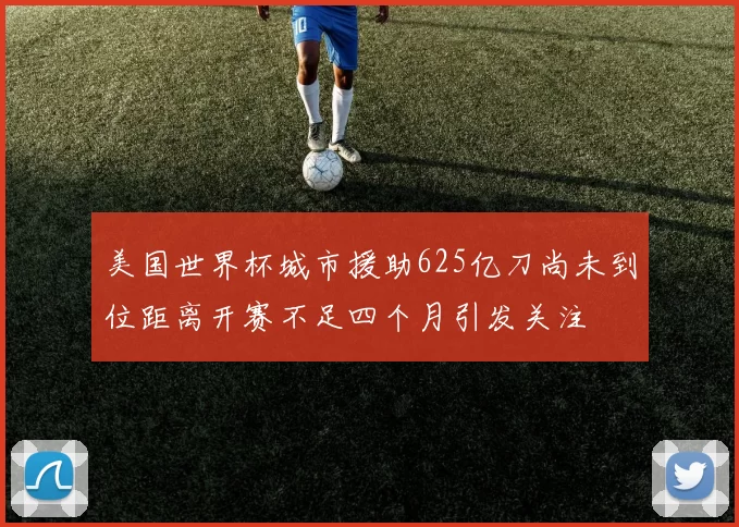 美国世界杯城市援助625亿刀尚未到位距离开赛不足四个月引发关注